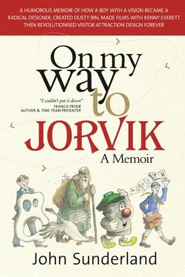 On My Way To Jorvik: A humorous memoir of how a boy with a vision became a radical designer, created Dusty Bin, made films with Kenny Evere by Sunderland, John