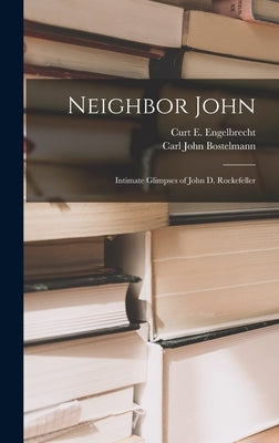 Neighbor John: Intimate Glimpses of John D. Rockefeller by Engelbrecht, Curt E.