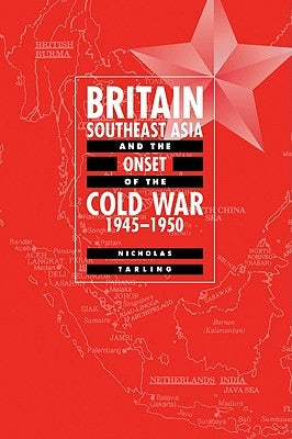 Britain, Southeast Asia and the Onset of the Cold War, 1945 1950 by Tarling, Nicholas