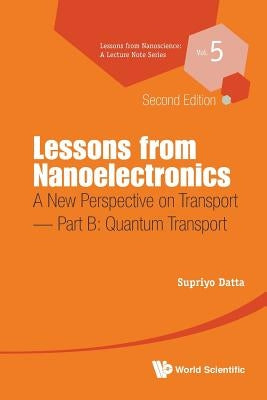 Lessons from Nanoelectronics: A New Perspective on Transport (Second Edition) - Part B: Quantum Transport by Datta, Supriyo
