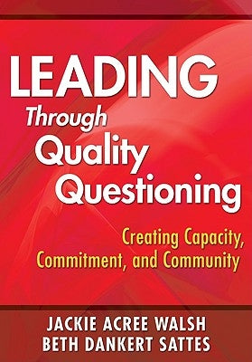 Leading Through Quality Questioning: Creating Capacity, Commitment, and Community by Walsh, Jackie A.