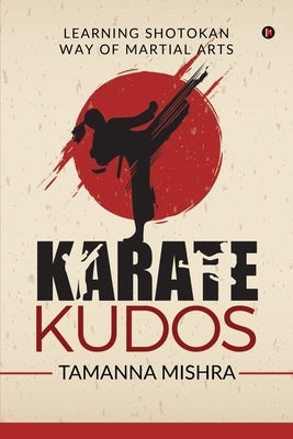 Karate Kudos: Learning Shotokan Way of Martial Arts by Tamanna Mishra