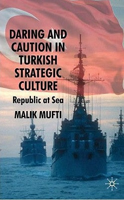 Daring and Caution in Turkish Strategic Culture: Republic at Sea by Mufti, M.
