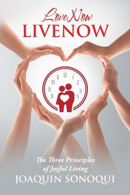 Lovenow Livenow: The Three Principles of Joyful Living by Sonoqui, Joaquin
