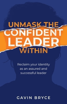 Unmask the Confident Leader Within: Reclaim Your Identity as a Confident and Successful Leader by Bryce, Gavin