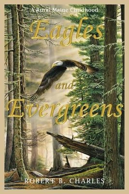 Eagles and Evergreens by Charles, Robert B.