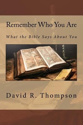 Remember Who You Are: What the Bible Says About You by Thompson, David R.