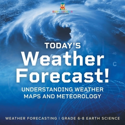 Today's Weather Forecast! Understanding Weather Maps and Meteorology Weather Forecasting Grade 6-8 Earth Science by Baby Professor