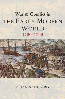 War and Conflict in the Early Modern World: 1500 - 1700 by Sandberg, Brian