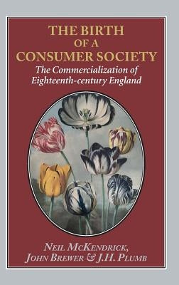 The Birth of a Consumer Society: The Commercialization of Eighteenth-Century England by McKendrick, Neil