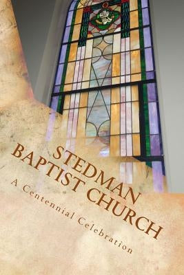 Stedman Baptist Church: A Centennial Celebration by Judah, Christy