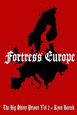 Fortress Europe: (The Big Shiny Prison Volume II) by Bartek, Ryan