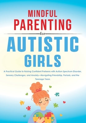 Mindful Parenting for Autistic Girls: A Practical Guide to Raising Confident Preteens with Autism Spectrum Disorder, Sensory Challenges, and Anxiety-N by Elwin, Rebecca