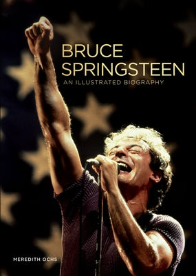 Bruce Springsteen: An Illustrated Biography by Ochs, Meredith