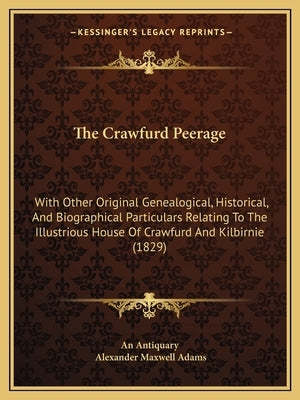 The Crawfurd Peerage: With Other Original Genealogical, Historical, And Biographical Particulars Relating To The Illustrious House Of Crawfu by An Antiquary