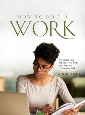 How to Do the Work: Recognize Your Patterns, Heal from Your Past, and Create Your Self by Angel Love