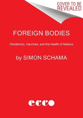 Foreign Bodies: Pandemics, Vaccines, and the Health of Nations by Schama, Simon