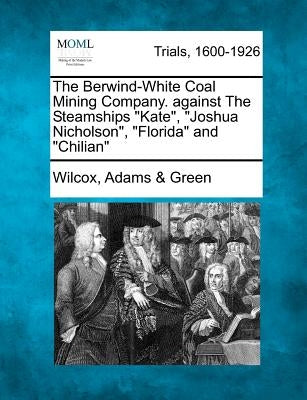 The Berwind-White Coal Mining Company. Against the Steamships Kate, Joshua Nicholson, Florida and Chilian by Green, Wilcox Adams &.