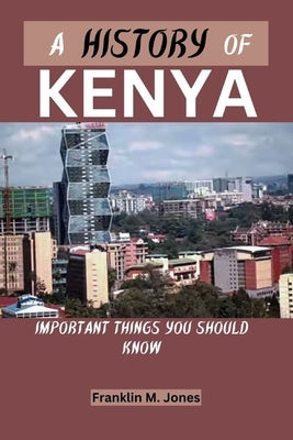 A History of Kenya: Important things you should know by Jones, Franklin M.