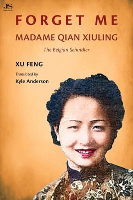 Forget Me: Madame Qian Xiuling-The Belgian Schindler by Feng, Xu