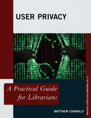User Privacy: A Practical Guide for Librarians by Connolly, Matthew