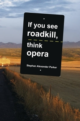 If you see roadkill, think opera by Parker, Stephan Alexander