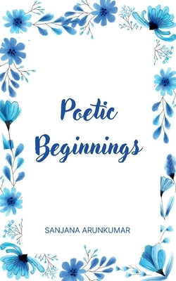 Poetic Beginnings by Arunkumar, Sanjana