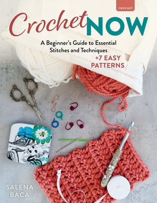 Crochet Now: A Beginner's Guide to Essential Stitches and Techniques + 7 Easy Patterns by Baca, Salena