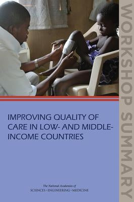 Improving Quality of Care in Low- And Middle-Income Countries: Workshop Summary by National Academies of Sciences Engineeri