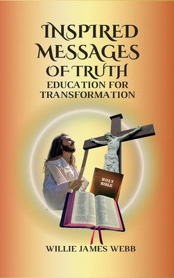 Inspired Messages Of Truth: Education for Transformation by Webb, Willie James