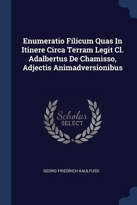 Enumeratio Filicum Quas In Itinere Circa Terram Legit Cl. Adalbertus De Chamisso, Adjectis Animadversionibus by Kaulfuss, Georg Friedrich