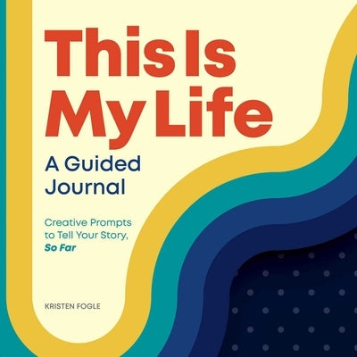 This Is My Life: A Guided Journal: Creative Prompts to Tell Your Story, So Far by Fogle, Kristen