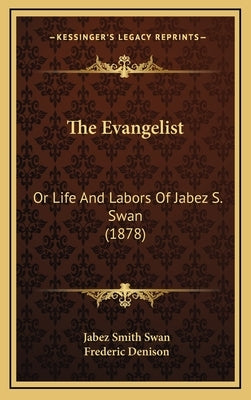 The Evangelist: Or Life And Labors Of Jabez S. Swan (1878) by Swan, Jabez Smith