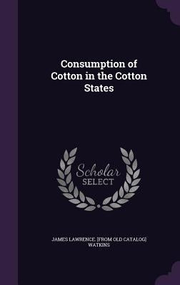 Consumption of Cotton in the Cotton States by Watkins, James Lawrence [From Old Catal