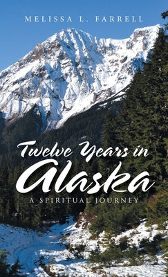 Twelve Years in Alaska: A Spiritual Journey by Farrell, Melissa L.