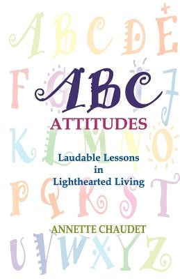 ABC Attitudes, Laudable Lessons in Lighthearted Living by Chaudet, Annette