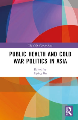 Public Health and Cold War Politics in Asia by Bu, Liping