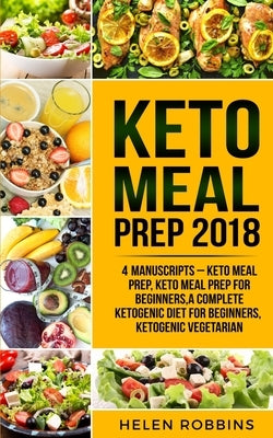 Keto Meal Prep 2018: Keto Meal Prep, Keto Meal Prep For Beginners, A Complete Ketogenic Diet for Beginners, Ketogenic Vegetarian by Robbins, Helen
