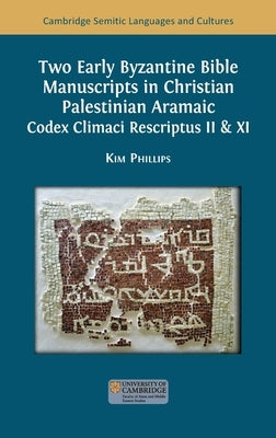 Two Early Byzantine Bible Manuscripts in Christian Palestinian Aramaic: Codex Climaci Rescriptus II & XI by Phillips, Kim