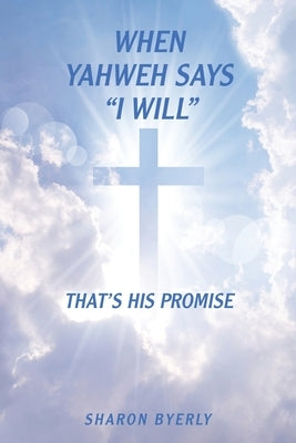 When Yahweh Says "I Will": That's His Promise by Byerly, Sharon