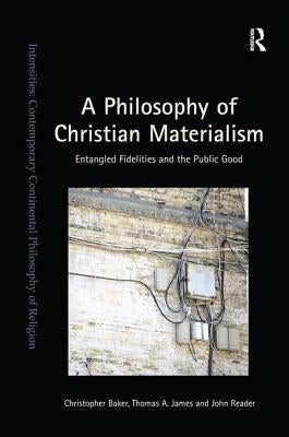 A Philosophy of Christian Materialism: Entangled Fidelities and the Public Good by Baker, Christopher