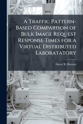 A Traffic Pattern-Based Comparison of Bulk Image Request Response Times for a Virtual Distributed Laboratatory by Hooten, David B.