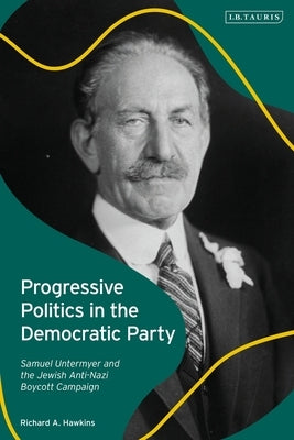 Progressive Politics in the Democratic Party: Samuel Untermyer and the Jewish Anti-Nazi Boycott Campaign by Hawkins, Richard A.