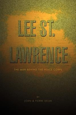 Lee St. Lawrence: The Man Behind the Peace Corps by Joan