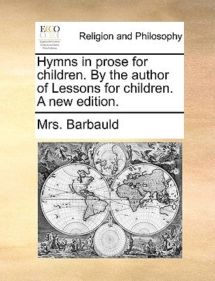 Hymns in Prose for Children. by the Author of Lessons for Children. a New Edition. by Barbauld, Anna Letitia