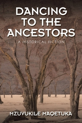 Dancing to the Ancestors: A Historical Fiction by Maqetuka, Mzuvukile
