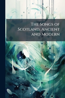 The Songs of Scotland, Ancient and Modern: With an Intr. and Notes by A. Cunningham by Anonymous