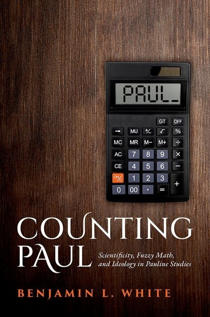 Counting Paul: Scientificity, Fuzzy Math, and Ideology in Pauline Studies by White, Benjamin L.