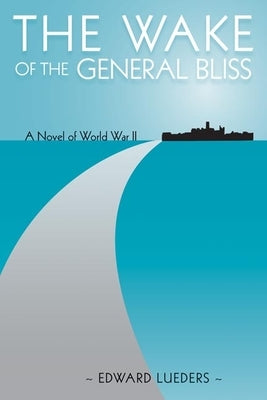The Wake of the General Bliss: A Novel of World War II by Lueders, Edward