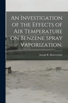 An Investigation of the Effects of Air Temperature on Benzene Spray Vaporization. by Hawvermale, Joseph R.